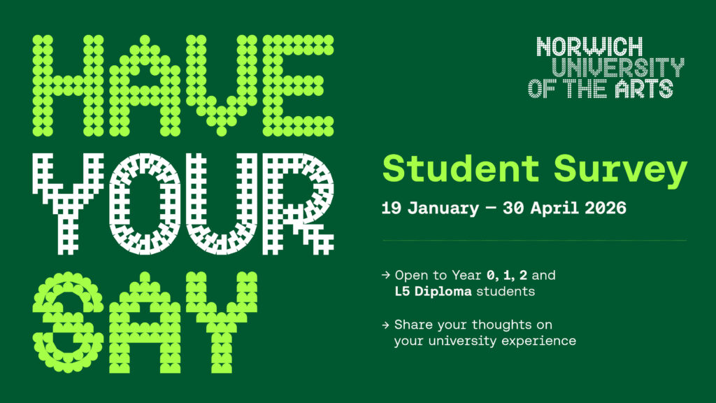 Green graphic with the words "Have Your Say" in bold white and green dotted letters. Right side reads: "Student Survey, 19 January – 30 April 2026," and Norwich University of the Arts logo above participation details.
